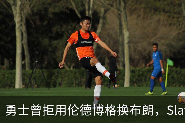 勇士曾拒用伦德博格换布朗，Slater曝库里盼补强内线