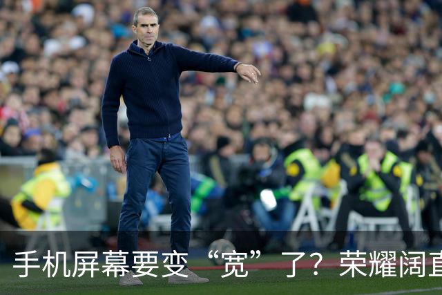 手机屏幕要变“宽”了？荣耀阔直板新机首曝：正测试6.39英寸直屏