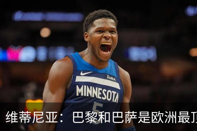 维蒂尼亚：巴黎和巴萨是欧洲最顶尖球队，拜仁也在此行列